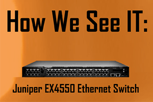 How We See IT: Juniper Networks EX4550 Ethernet Switch